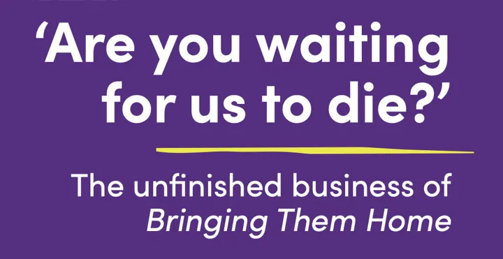 'Are you waiting for us to die?' The unfinished business of Bringing them home